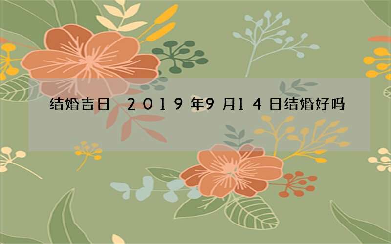 结婚吉日 2019年9月14日结婚好吗
